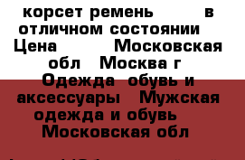 корсет ремень . )))) в отличном состоянии  › Цена ­ 200 - Московская обл., Москва г. Одежда, обувь и аксессуары » Мужская одежда и обувь   . Московская обл.